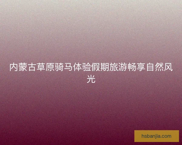 内蒙古草原骑马体验假期旅游畅享自然风光